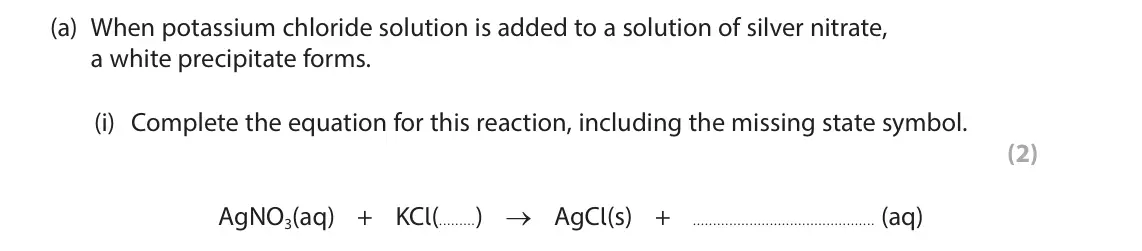 June 2025 Paper 1 Higher, question 3(a)(i): Complete the equation for this reaction, including the missing state symbol. (2) AgNO3(aq) + KCl( ) → AgCl(s) + (aq)