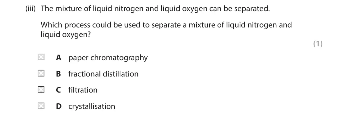 June 2025 Paper 1 Higher, question 5(b)(iii): The mixture of liquid nitrogen and liquid oxygen can be separated. Which process could be used to separate a mixture of liquid nitrogen and liquid oxygen? (1) A