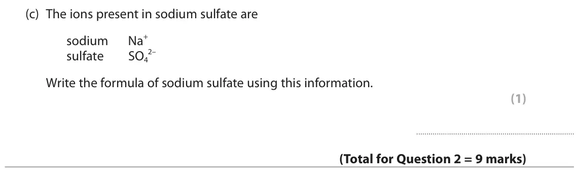 November 2020 Paper 1 Higher, question 2(c): The ions present in sodium sulfate are Na+ sodium 2– sulfate SO4 Write the formula of sodium sulfate using this information. (1)