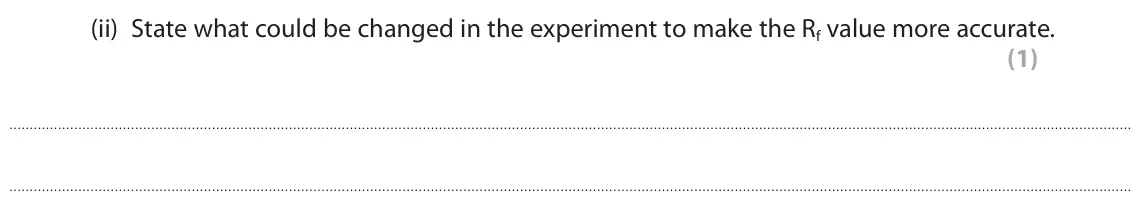 November 2020 Paper 1 Higher, question 5(b)(ii): State what could be changed in the experiment to make the Rf value more accurate. (1)
