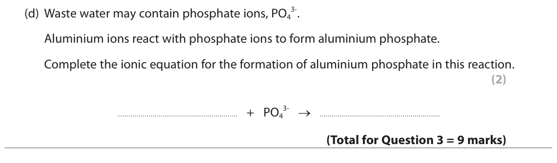 November 2021 Paper 1 Higher, question 3(d): Waste water may contain phosphate ions, PO4 Aluminium ions react with phosphate ions to form aluminium phosphate. Complete the ionic equation for the formation
