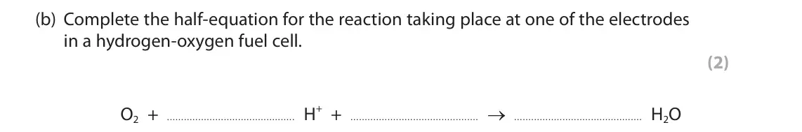 November 2021 Paper 1 Higher, question 8(b): Complete the half-equation for the reaction taking place at one of the electrodes in a hydrogen-oxygen fuel cell. (2) O2 + H+ + → H2O