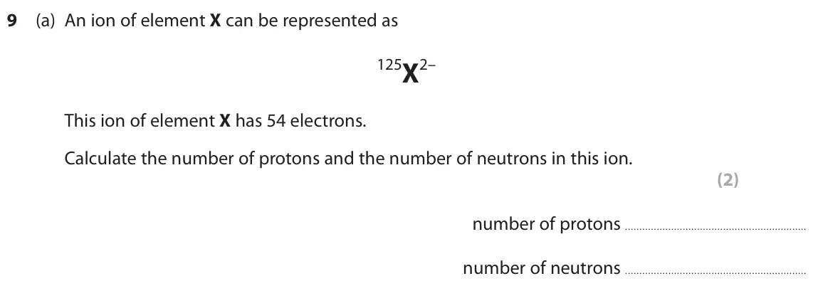 November 2021 Paper 1 Higher, question 9(a): An ion of element X can be represented as 125X2– This ion of element X has 54 electrons. Calculate the number of protons and the number of neutrons in this ion.