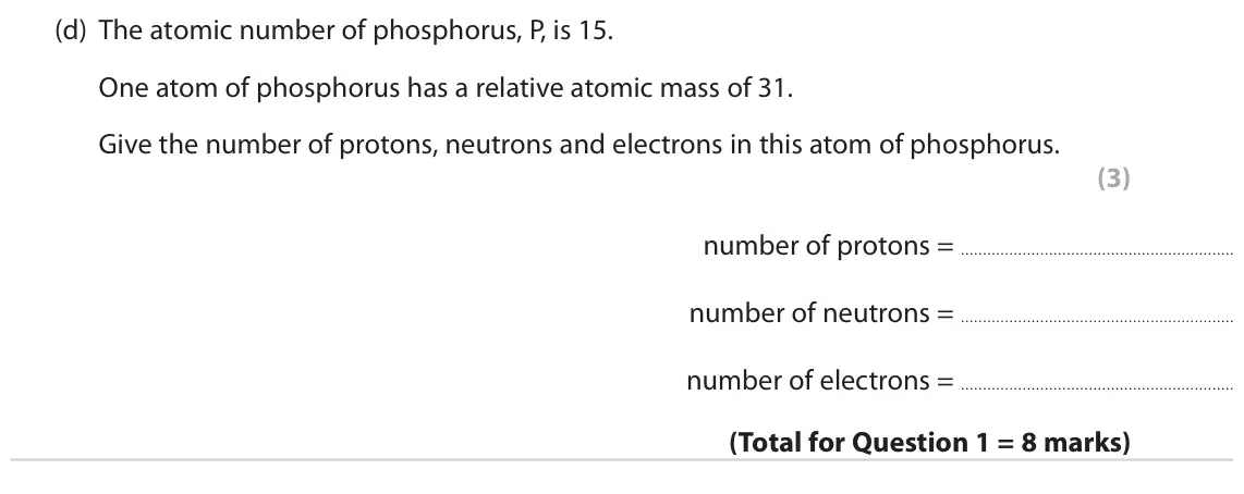 June 2023 Paper 2 Foundation, question 1(d): The atomic number of phosphorus, P, is 15. One atom of phosphorus has a relative atomic mass of 31. Give the number of protons, neutrons and electrons in this a