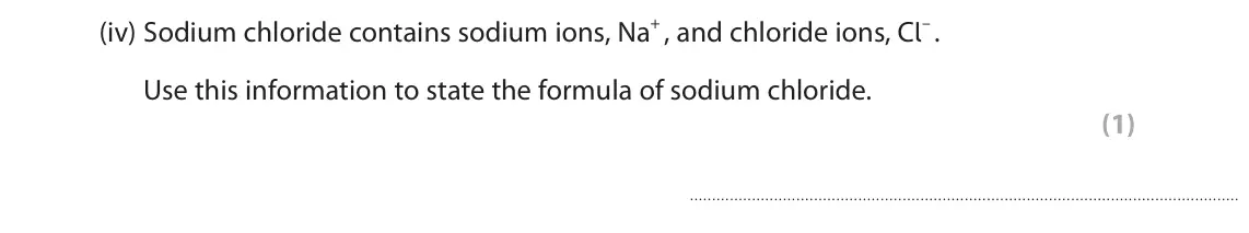 June 2023 Paper 2 Foundation, question 6(b)(iv): Sodium chloride contains sodium ions, Na+ , and chloride ions, Cl– . Use this information to state the formula of sodium chloride. (1)