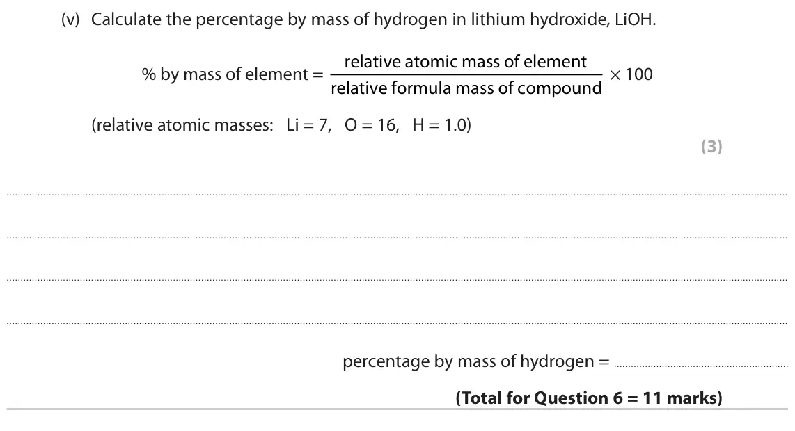 June 2025 Paper 2 Foundation, question 6(b)(v): Calculate the percentage by mass of hydrogen in lithium hydroxide, LiOH. relative atomic mass of element % by mass of element = relative formula mass of compoun