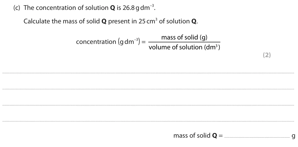 June 2025 Paper 2 Foundation, question 8(c): The concentration of solution Q is 26.8 g dm–3. Calculate the mass of solid Q present in 25 cm3 of solution Q. mass of solid (g) concentration (g dm–3) = volume