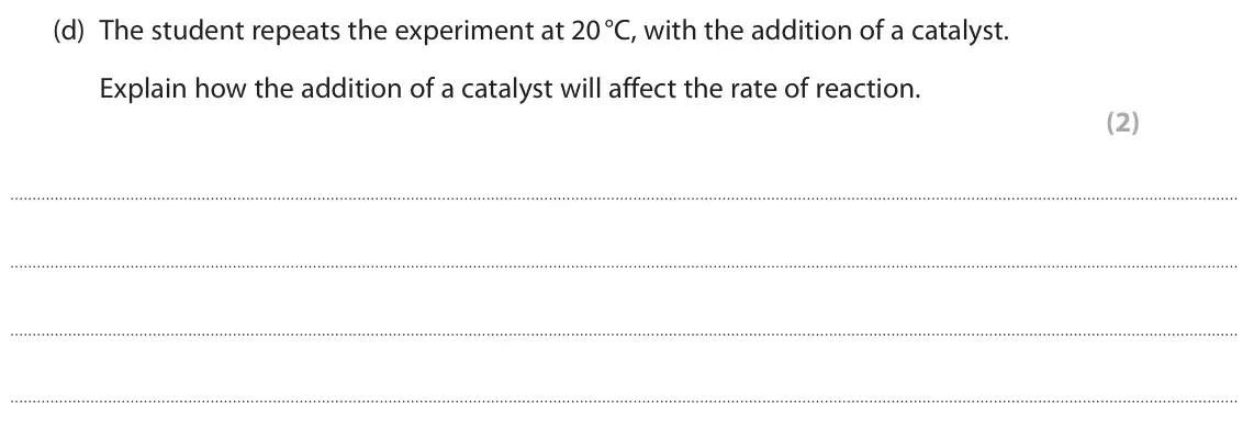 June 2025 Paper 2 Foundation, question 8(d): The student repeats the experiment at 20 °C, with the addition of a catalyst. Explain how the addition of a catalyst will affect the rate of reaction. (2)