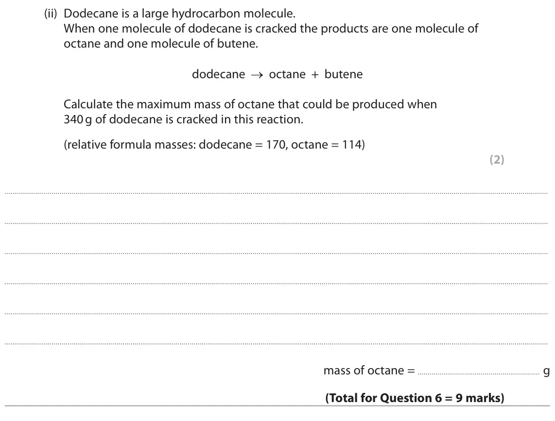 November 2020 Paper 2 Foundation, question 6(d)(ii): Dodecane is a large hydrocarbon molecule. When one molecule of dodecane is cracked the products are one molecule of octane and one molecule of butene. dodecane
