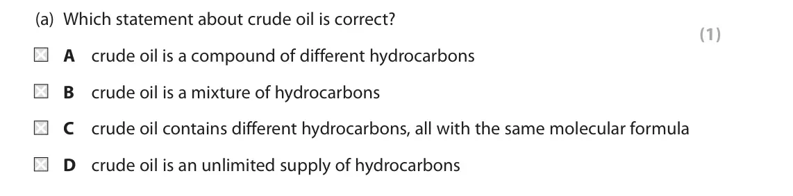 June 2019 Paper 2 Higher, question 2(a): Which statement about crude oil is correct? (1) A crude oil is a compound of different hydrocarbons B crude oil is a mixture of hydrocarbons C crude oil contain