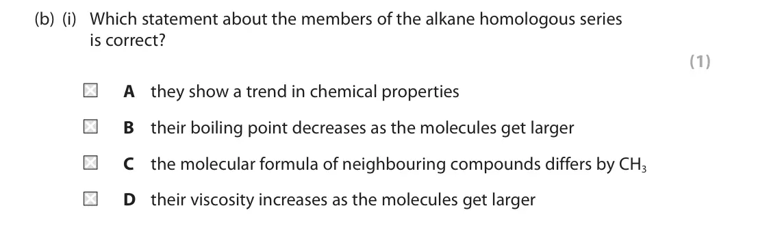 June 2022 Paper 2 Higher, question 5(b)(i): Which statement about the members of the alkane homologous series is correct? (1) A they show a trend in chemical properties B their boiling point decreases as