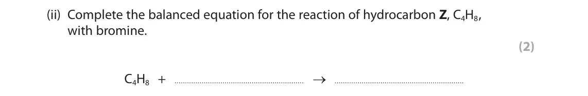 June 2022 Paper 2 Higher, question 10(a)(ii): Complete the balanced equation for the reaction of hydrocarbon Z, C4H8, with bromine. (2) C4H8 + →