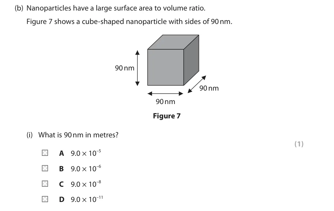 June 2023 Paper 2 Higher, question 4(b)(i): What is 90 nm in metres? (1) A 9.0 × 10–5 B 9.0 × 10–6 C 9.0 × 10–8 D 9.0 × 10–11