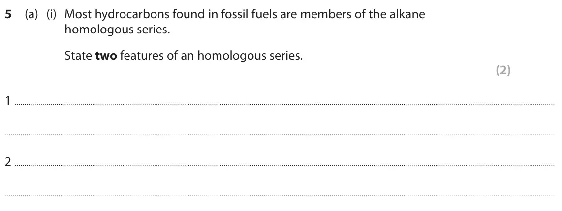 June 2024 Paper 2 Higher, question 5(a)(i): Most hydrocarbons found in fossil fuels are members of the alkane homologous series. State two features of an homologous series. (2) 1 2