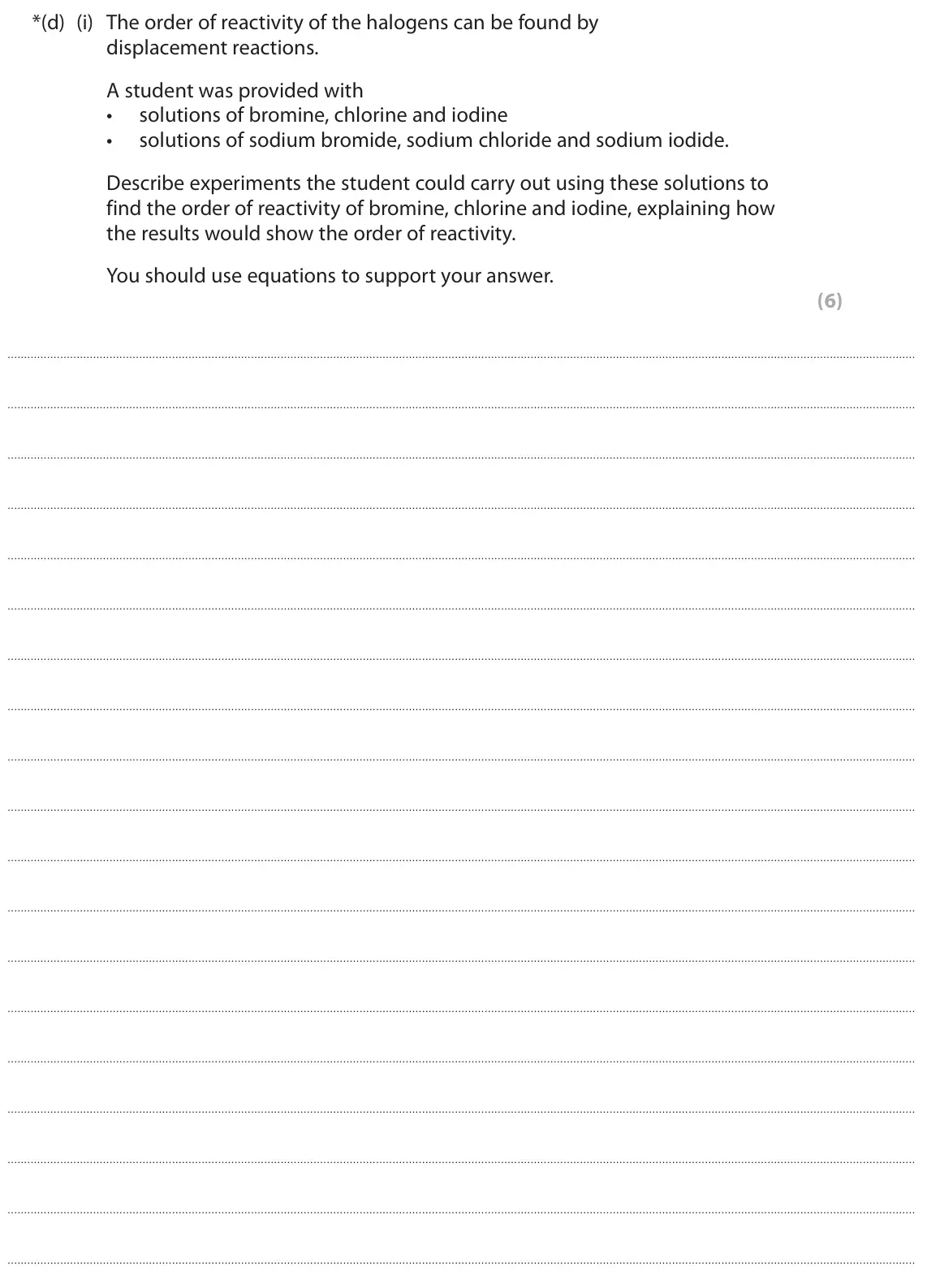 June 2024 Paper 2 Higher, question 9(d)(i): The order of reactivity of the halogens can be found by displacement reactions. A student was provided with • solutions of bromine, chlorine and iodine • soluti