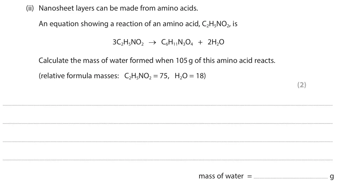 June 2025 Paper 2 Higher, question 4(c)(ii): Nanosheet layers can be made from amino acids. An equation showing a reaction of an amino acid, C2H5NO2, is 3C2H5NO2 → C6H11N3O4 + 2H2O Calculate the mass of wa