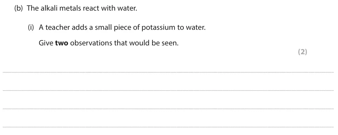 June 2025 Paper 2 Higher, question 5(b)(i): A teacher adds a small piece of potassium to water. Give two observations that would be seen. (2)