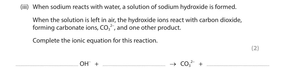 June 2025 Paper 2 Higher, question 5(b)(iii): When sodium reacts with water, a solution of sodium hydroxide is formed. When the solution is left in air, the hydroxide ions react with carbon dioxide, 2–, and