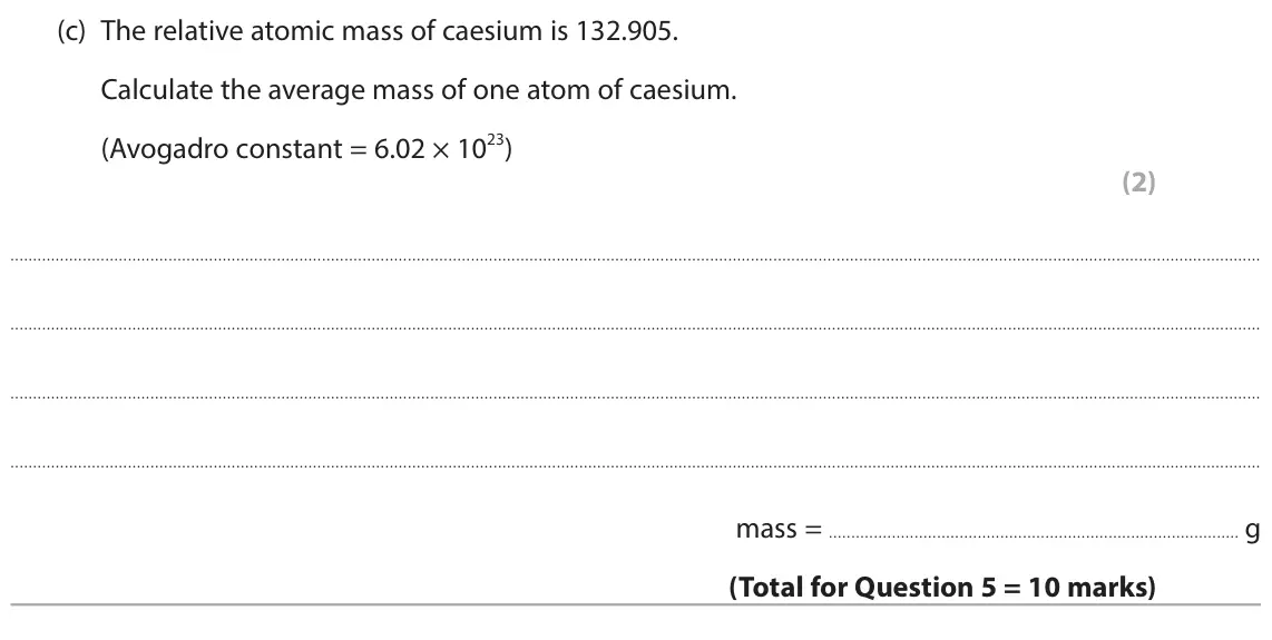 June 2025 Paper 2 Higher, question 5(c): The relative atomic mass of caesium is 132.905. Calculate the average mass of one atom of caesium. (Avogadro constant = 6.02 × 1023) (2) mass = g