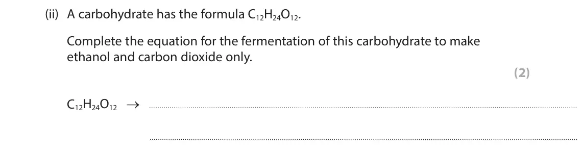 June 2025 Paper 2 Higher, question 10(a)(ii): A carbohydrate has the formula C12H24O12. Complete the equation for the fermentation of this carbohydrate to make ethanol and carbon dioxide only. (2) C12H24O12