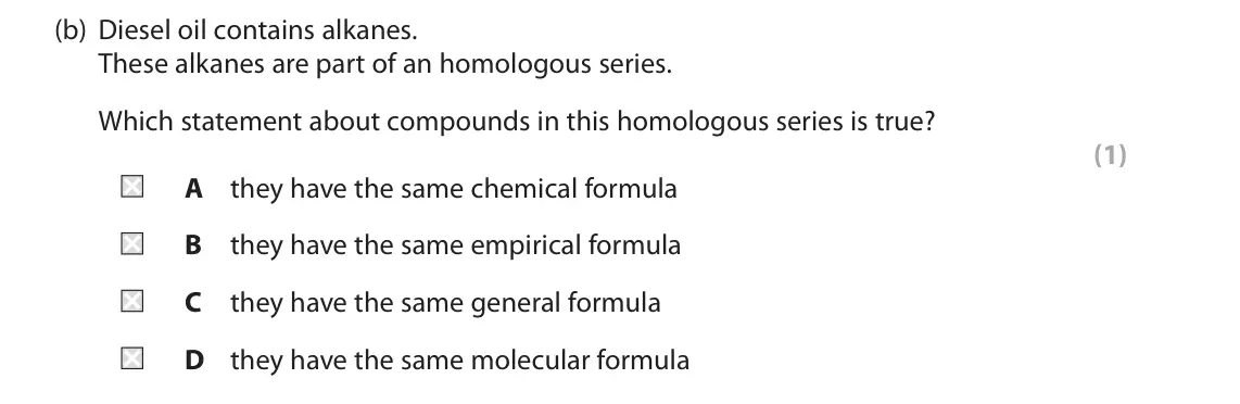 November 2021 Paper 2 Higher, question 3(b): Diesel oil contains alkanes. These alkanes are part of an homologous series. Which statement about compounds in this homologous series is true? (1) A they have