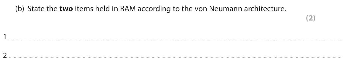 June 2022 Paper 1, question 2(b): State the two items held in RAM according to the von Neumann architecture. (2) 1 2