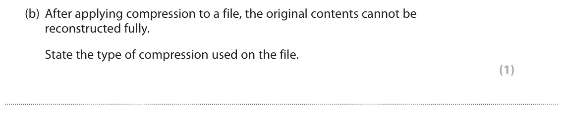 June 2022 Paper 1, question 3(b): After applying compression to a file, the original contents cannot be reconstructed fully. State the type of compression used on the file. (1)