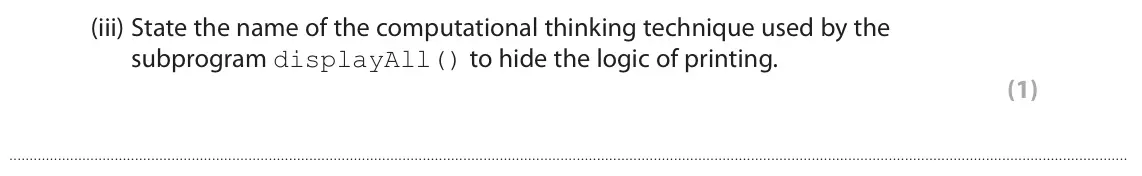 June 2022 Paper 1, question 5(a)(iii): State the name of the computational thinking technique used by the subprogram displayAll() to hide the logic of printing. (1)