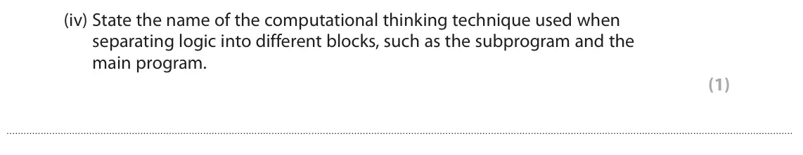 June 2022 Paper 1, question 5(a)(iv): State the name of the computational thinking technique used when separating logic into different blocks, such as the subprogram and the main program. (1)