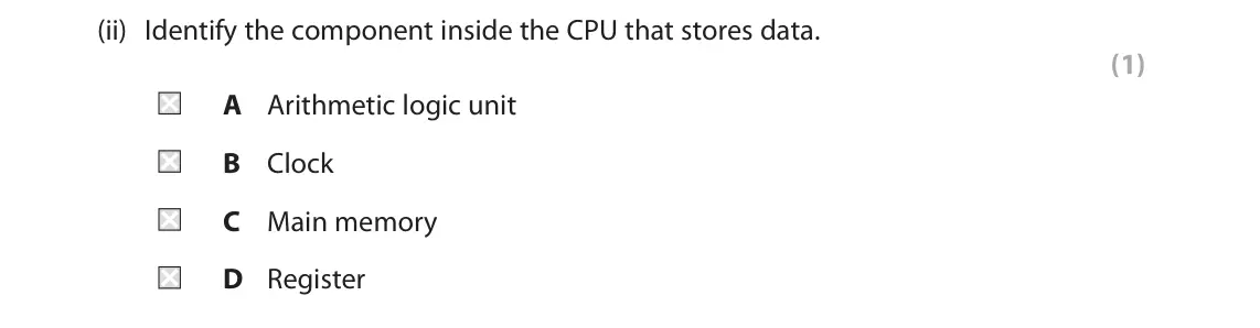 June 2023 Paper 1, question 1(a)(ii): Identify the component inside the CPU that stores data. (1) A Arithmetic logic unit B Clock C Main memory D Register