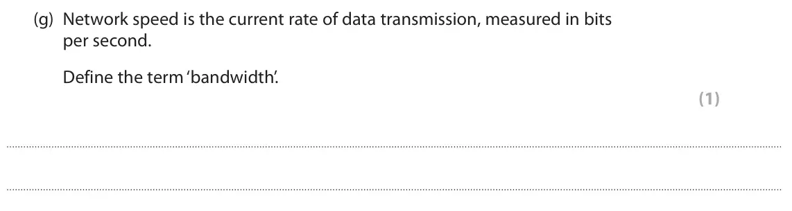 June 2023 Paper 1, question 2(g): Network speed is the current rate of data transmission, measured in bits per second. Define the term ‘bandwidth’. (1)
