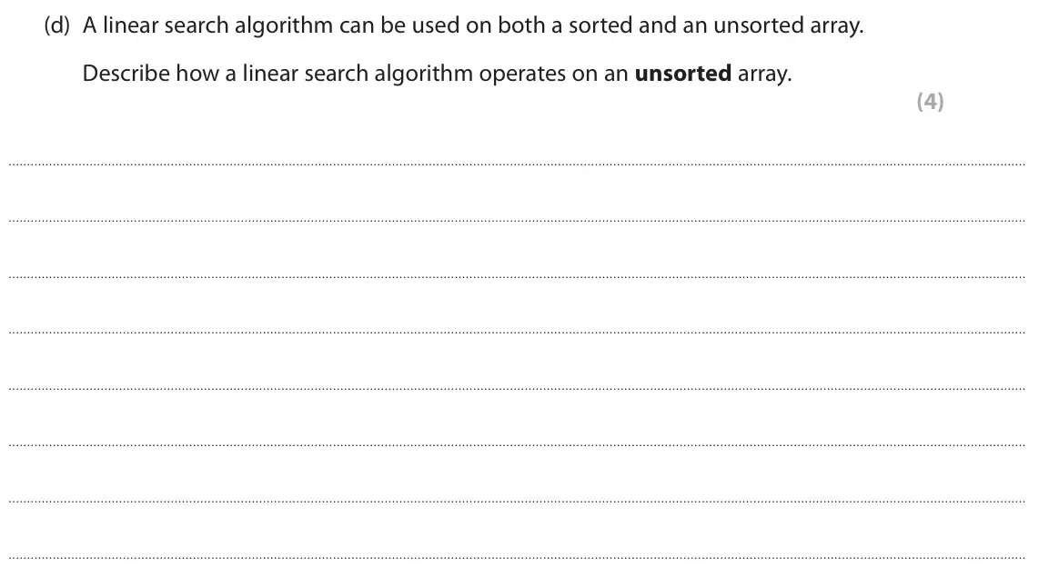 June 2023 Paper 1, question 4(d): A linear search algorithm can be used on both a sorted and an unsorted array. Describe how a linear search algorithm operates on an unsorted array. (4)