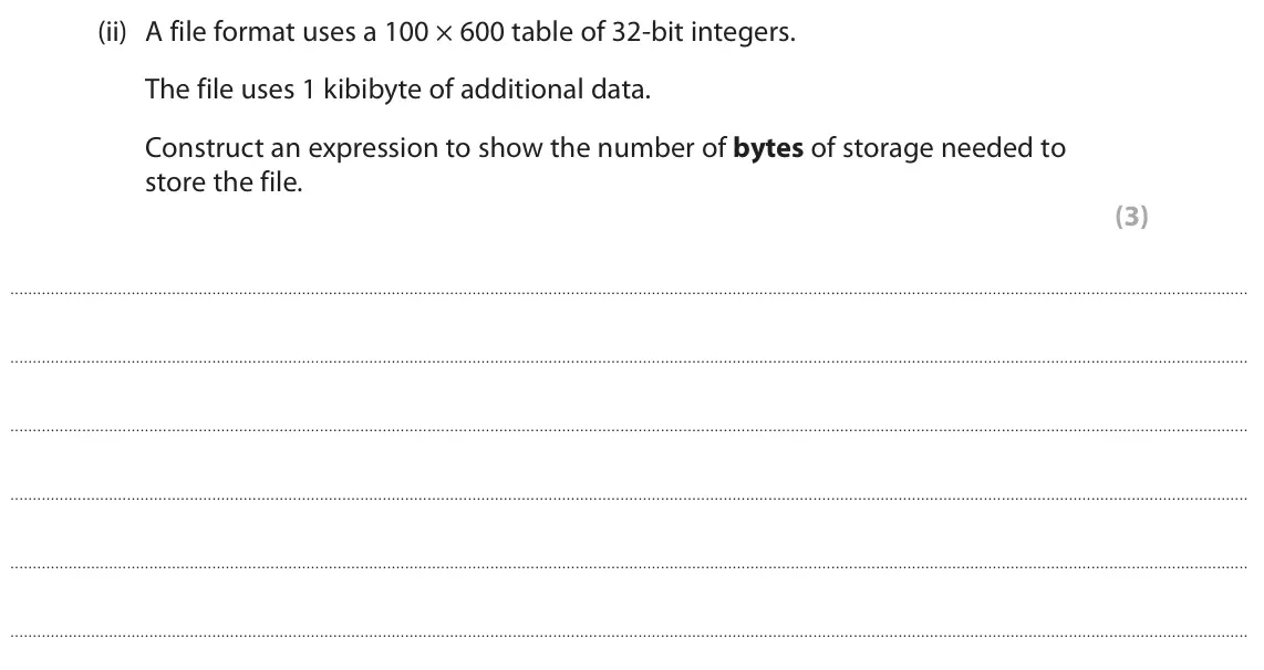 June 2023 Paper 1, question 5(e)(ii): A file format uses a 100 × 600 table of 32‑bit integers. The file uses 1 kibibyte of additional data. Construct an expression to show the number of bytes of sto