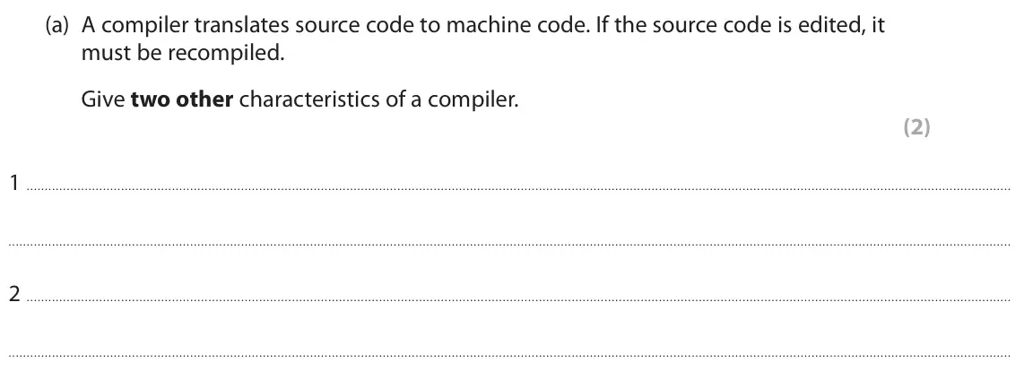 June 2024 Paper 1, question 4(a): A compiler translates source code to machine code. If the source code is edited, it must be recompiled. Give two other characteristics of a compiler. (2) 1 2