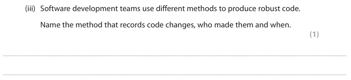 June 2025 Paper 1, question 2(c)(iii): Software development teams use different methods to produce robust code. Name the method that records code changes, who made them and when. (1)