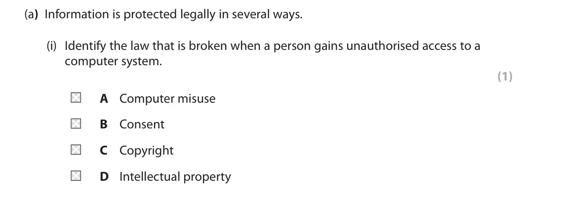 June 2025 Paper 1, question 3(a)(i): Identify the law that is broken when a person gains unauthorised access to a computer system. (1) A Computer misuse B Consent C Copyright D Intellectual propert