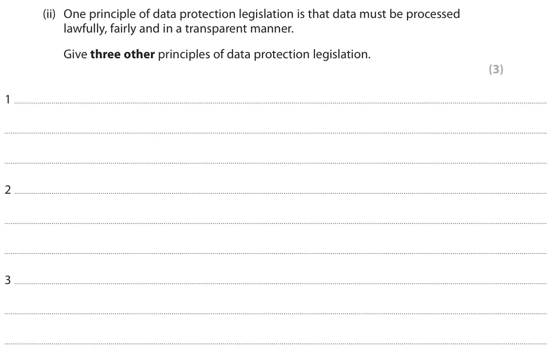 June 2025 Paper 1, question 3(a)(ii): One principle of data protection legislation is that data must be processed lawfully, fairly and in a transparent manner. Give three other principles of data pr
