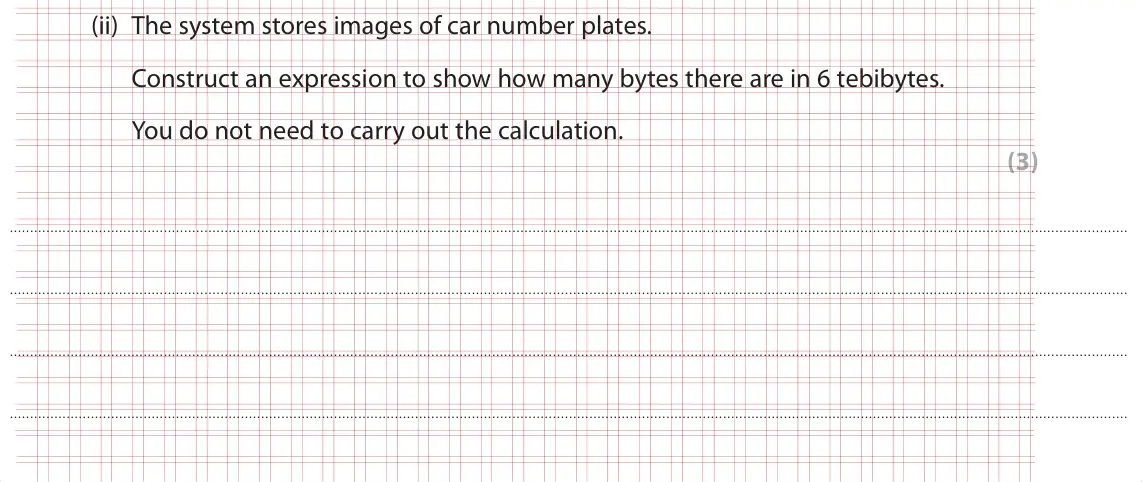 Specimen Paper 1, question 1(c)(ii): The system stores images of car number plates. Construct an expression to show how many bytes there are in 6 tebibytes. You do not need to carry out the calcula