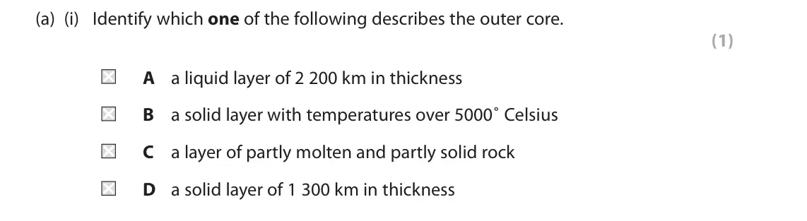 June 2018 Paper 1, question 1(a)(i): Identify which one of the following describes the outer core. (1) A a liquid layer of 2 200 km in thickness B a solid layer with temperatures over 5000˚ Celsius