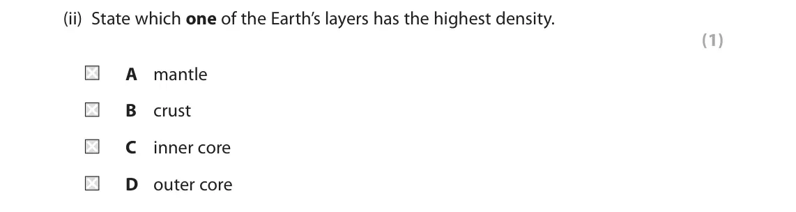 June 2018 Paper 1, question 1(a)(ii): State which one of the Earth’s layers has the highest density. (1) A mantle B crust C inner core D outer core 1 Study Figure 1. Crust 0 -100 km Lithosphere thic
