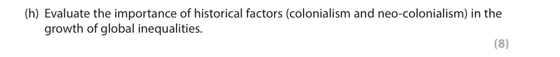 June 2022 Paper 1, question 2(h): Evaluate the importance of historical factors (colonialism and neo-colonialism) in the growth of global inequalities. (8)