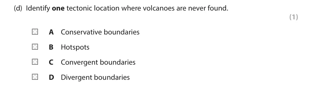 June 2023 Paper 1, question 1(d): Identify one tectonic location where volcanoes are never found. (1) A Conservative boundaries B Hotspots C Convergent boundaries D Divergent boundaries