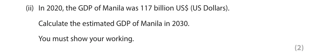 June 2023 Paper 1, question 1(f)(ii): In 2020, the GDP of Manila was 117 billion US$ (US Dollars). Calculate the estimated GDP of Manila in 2030. You must show your working. (2)