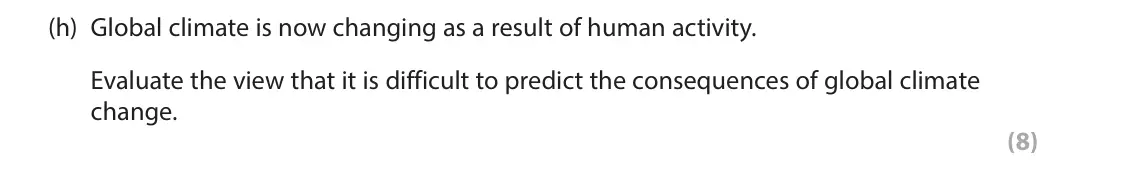 June 2024 Paper 1, question 1(h): Global climate is now changing as a result of human activity. Evaluate the view that it is difficult to predict the consequences of global climate change. (8) 1