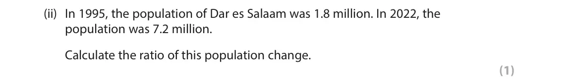 June 2024 Paper 1, question 3(e)(ii): In 1995, the population of Dar es Salaam was 1.8 million. In 2022, the population was 7.2 million. Calculate the ratio of this population change. (1) 3 Study Fi
