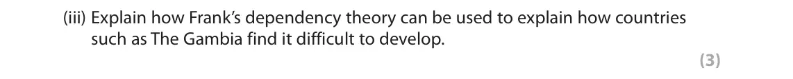 November 2021 Paper 1, question 2(c)(iii): Explain how Frank’s dependency theory can be used to explain how countries such as The Gambia find it difficult to develop. (3)
