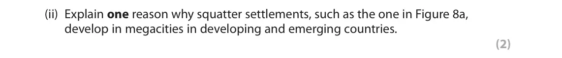 November 2021 Paper 1, question 3(d)(ii): Explain one reason why squatter settlements, such as the one in Figure 8a, develop in megacities in developing and emerging countries. (2)