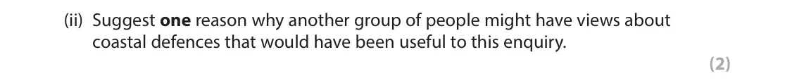 June 2022 Paper 2, question 8(a)(ii): Suggest one reason why another group of people might have views about coastal defences that would have been useful to this enquiry. (2)