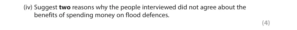 June 2022 Paper 2, question 9(a)(iv): Suggest two reasons why the people interviewed did not agree about the benefits of spending money on flood defences. (4)