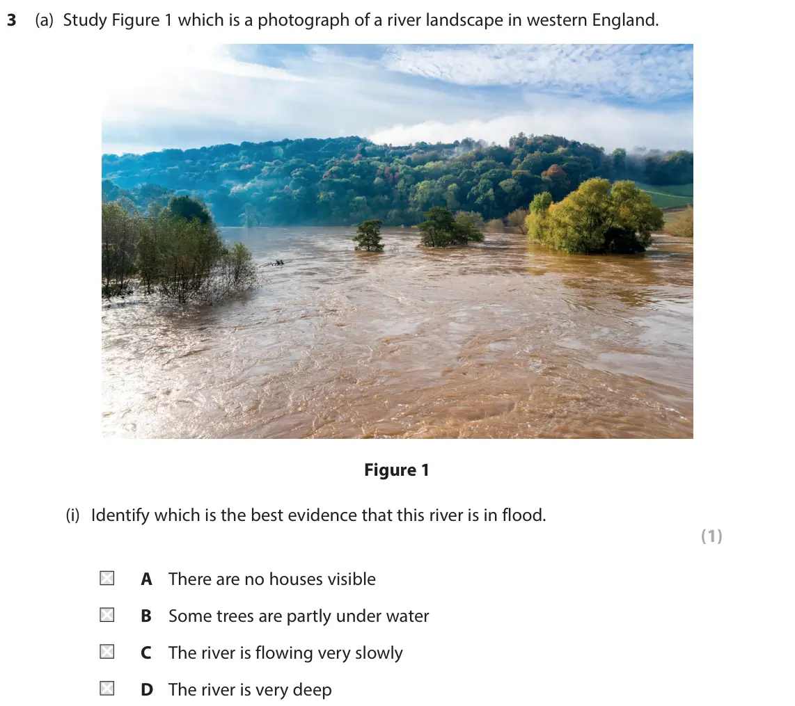 June 2023 Paper 2, question 3(a)(i): Identify which is the best evidence that this river is in flood. (1) A There are no houses visible B Some trees are partly under water C The river is flowing ve
